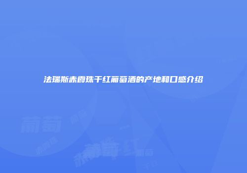法瑞斯赤霞珠干红葡萄酒的产地和口感介绍