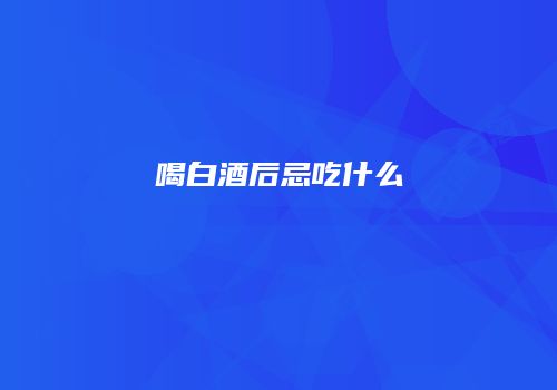 喝白酒后忌吃什么