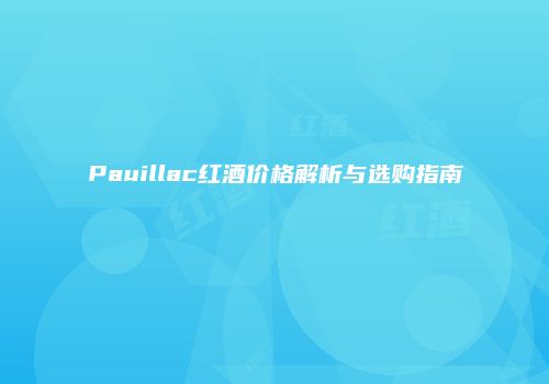 Pauillac红酒价格解析与选购指南