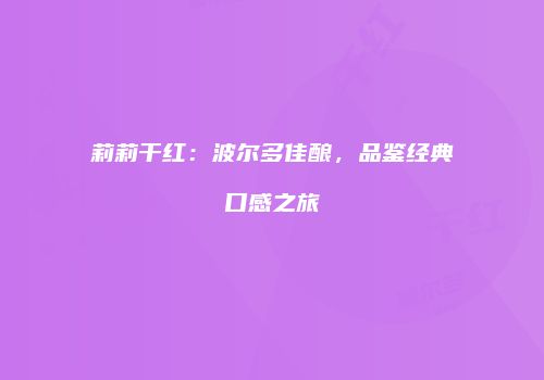 莉莉干红：波尔多佳酿，品鉴经典口感之旅