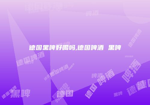 德国黑啤好喝吗,德国啤酒 黑啤