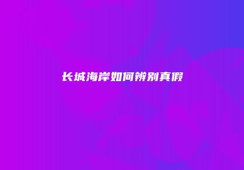 长城海岸如何辨别真假