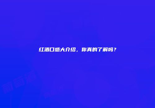 红酒口感大介绍，你真的了解吗？