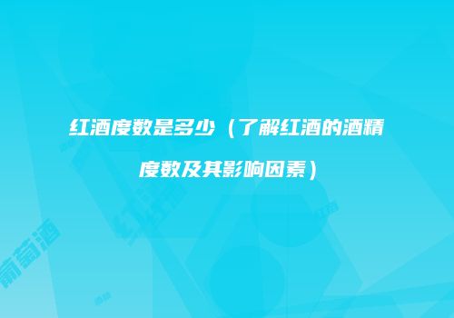 红酒度数是多少（了解红酒的酒精度数及其影响因素）