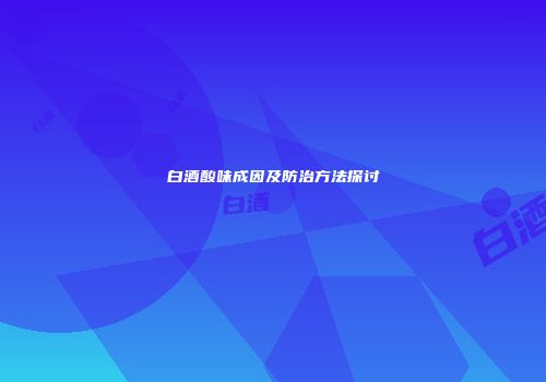 白酒酸味成因及防治方法探讨