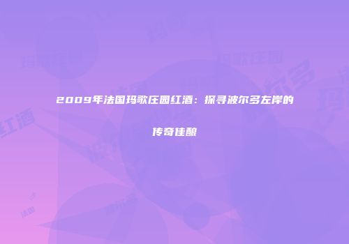2009年法国玛歌庄园红酒：探寻波尔多左岸的传奇佳酿