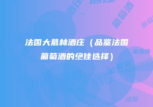 法国大慕林酒庄（品鉴法国葡萄酒的绝佳选择）