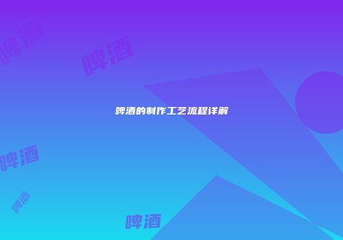 啤酒的制作工艺流程详解