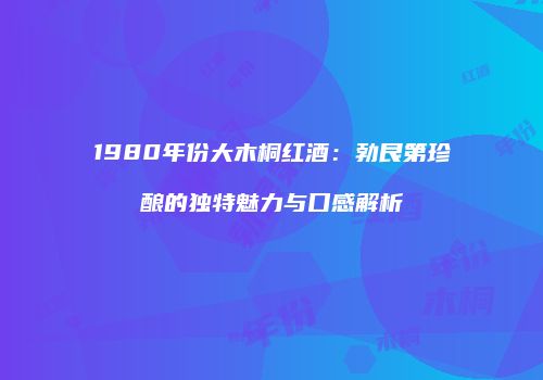 1980年份大木桐红酒：勃艮第珍酿的独特魅力与口感解析