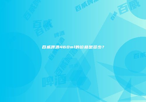 百威啤酒460ml的价格是多少？