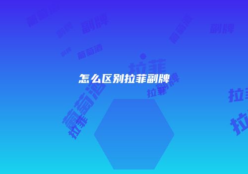怎么区别拉菲副牌