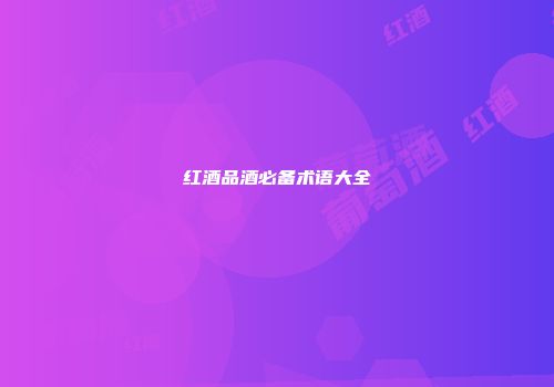红酒品酒必备术语大全