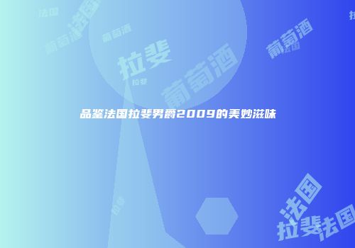 品鉴法国拉斐男爵2009的美妙滋味