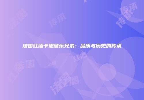 法国红酒卡思黛乐兄弟：品质与历史的传承