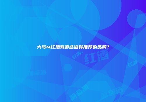 大写M红酒有哪些值得推荐的品牌？