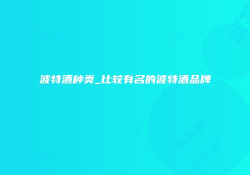 波特酒种类_比较有名的波特酒品牌
