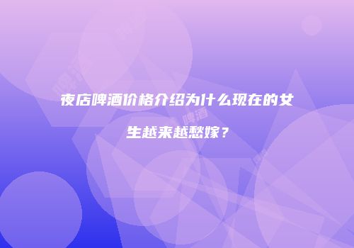 夜店啤酒价格介绍为什么现在的女生越来越愁嫁？