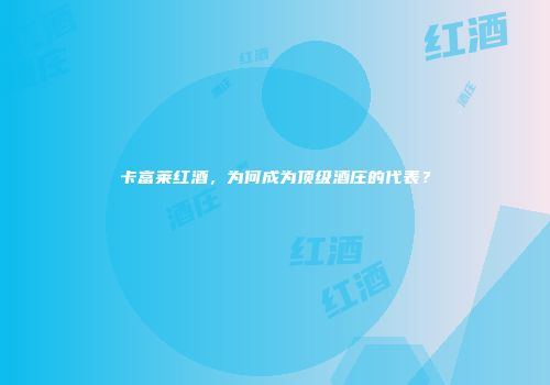 卡富莱红酒，为何成为顶级酒庄的代表？