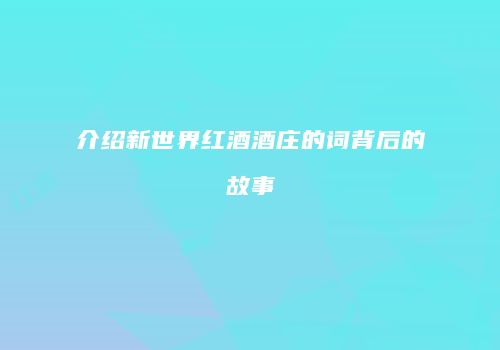 介绍新世界红酒酒庄的词背后的故事