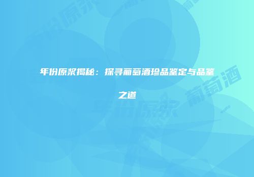 年份原浆揭秘：探寻葡萄酒珍品鉴定与品鉴之道
