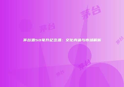 茅台酒50毫升纪念酒：文化内涵与市场解析