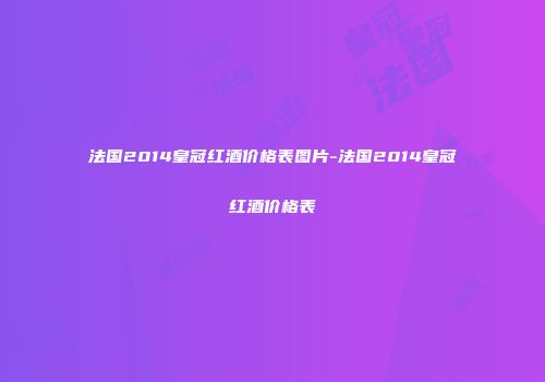 法国2014皇冠红酒价格表图片-法国2014皇冠红酒价格表