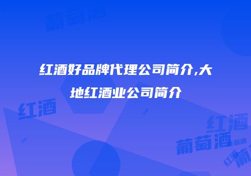 红酒好品牌代理公司简介,大地红酒业公司简介
