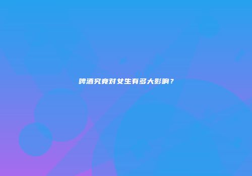 啤酒究竟对女生有多大影响？