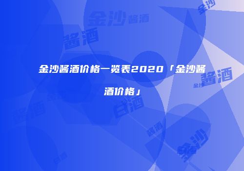 金沙酱酒价格一览表2020「金沙酱酒价格」