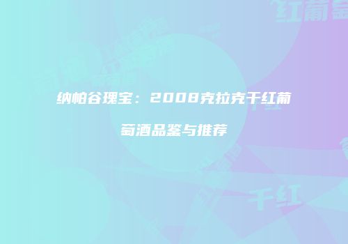 纳帕谷瑰宝：2008克拉克干红葡萄酒品鉴与推荐