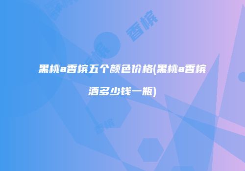 黑桃a香槟五个颜色价格(黑桃a香槟酒多少钱一瓶)