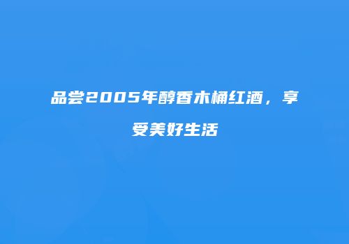 品尝2005年醇香木桶红酒，享受美好生活