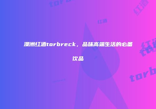澳洲红酒torbreck，品味高端生活的必备饮品