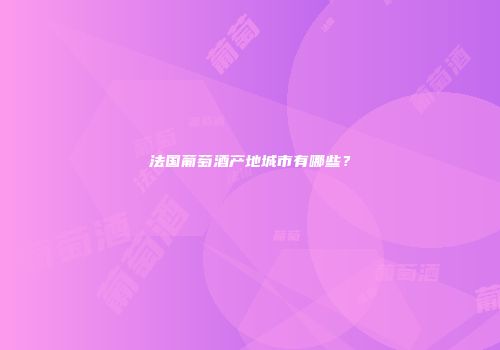 法国葡萄酒产地城市有哪些？