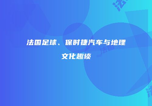 法国足球、保时捷汽车与地理文化趣谈