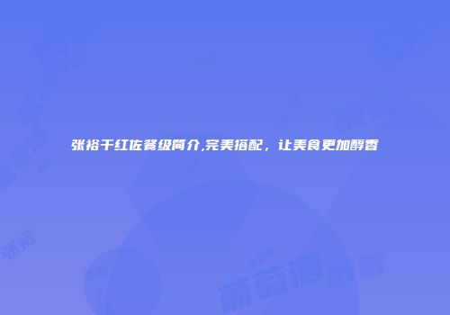 张裕干红佐餐级简介,完美搭配，让美食更加醇香