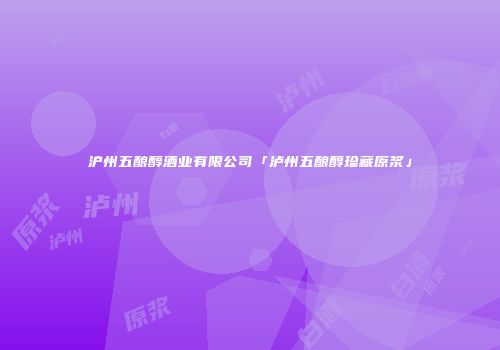 沪州五酿醇酒业有限公司「泸州五酿醇珍藏原浆」