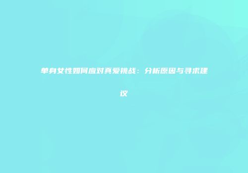 单身女性如何应对真爱挑战：分析原因与寻求建议