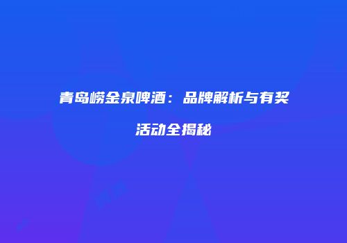 青岛崂金泉啤酒：品牌解析与有奖活动全揭秘