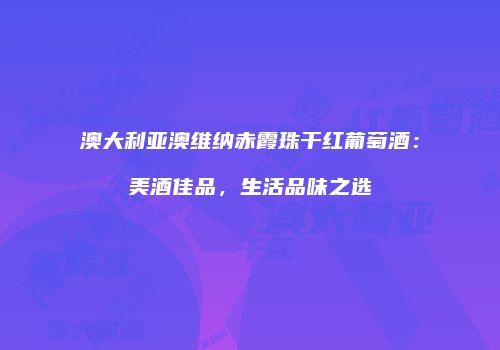 澳大利亚澳维纳赤霞珠干红葡萄酒：美酒佳品，生活品味之选