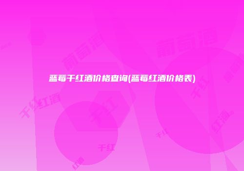 蓝莓干红酒价格查询(蓝莓红酒价格表)