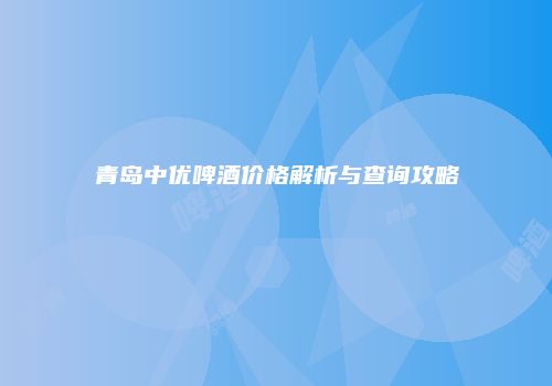 青岛中优啤酒价格解析与查询攻略
