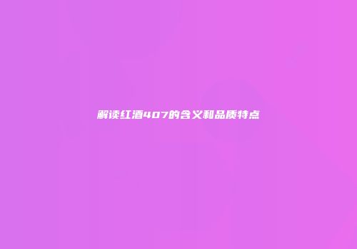 解读红酒407的含义和品质特点