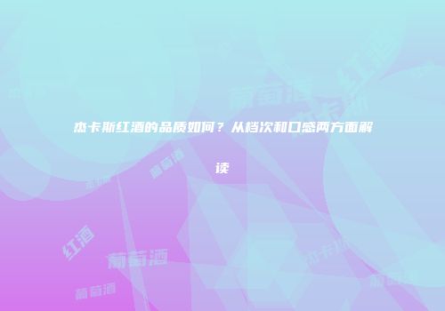 杰卡斯红酒的品质如何？从档次和口感两方面解读