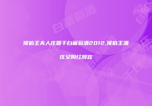 侯伯王夫人庄园干白葡萄酒2012,侯伯王酒庄又叫红颜容