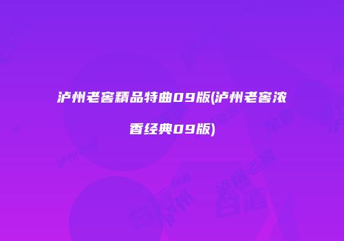 泸州老窖精品特曲09版(泸州老窖浓香经典09版)