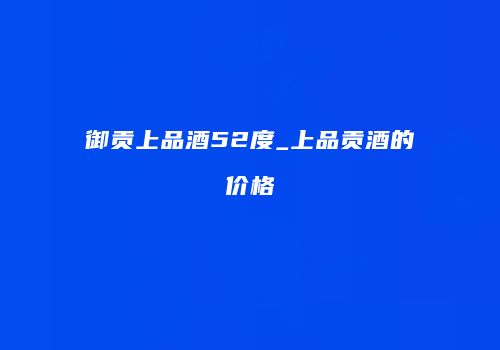 御贡上品酒52度_上品贡酒的价格