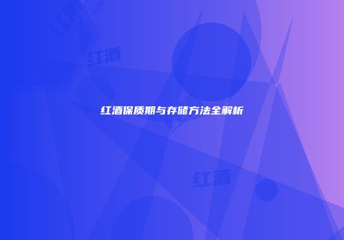 红酒保质期与存储方法全解析