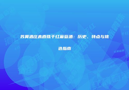 苏奥酒庄赤霞珠干红葡萄酒：历史、特点与挑选指南