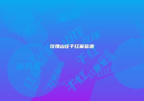 玫瑰山庄干红葡萄酒